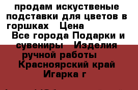 продам искуственые подставки для цветов в горшках › Цена ­ 500-2000 - Все города Подарки и сувениры » Изделия ручной работы   . Красноярский край,Игарка г.